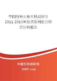 中国特种火柴市场调研与2011-2015年投资盈利能力研究分析报告