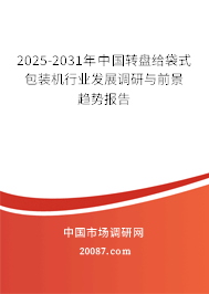 2025-2031年中国转盘给袋式包装机行业发展调研与前景趋势报告