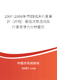 2007-2008年中国机床行业兼并（并购）重组决策咨询及行业竞争力分析报告