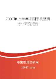 2007年上半年中国手机整机行业研究报告 2007年上半年中国手机整机行业研究报告