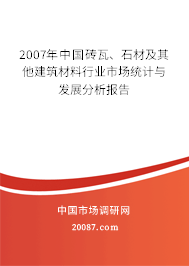 2007年中国砖瓦、石材及其他建筑材料行业市场统计与发展分析报告 2007年中国砖瓦、石材及其他建筑材料行业市场统计与发展分析报告