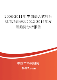 2008-2011年中国嵌入式打标机市场调研及2012-2016年发展趋势分析报告 2008-2011年中国嵌入式打标机市场调研及2012-2016年发展趋势分析报告