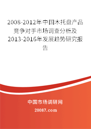 2008-2012年中国木托盘产品竞争对手市场调查分析及2013-2016年发展趋势研究报告