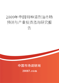 2009年中国特种溶剂油市场预测与产业投资咨询研究报告