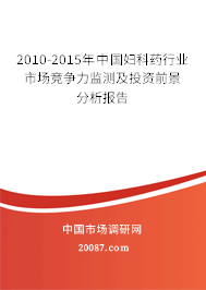 2010-2015年中国妇科药行业市场竞争力监测及投资前景分析报告
