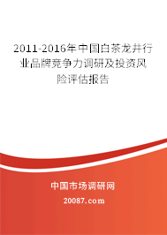 2011-2016年中国白茶龙井行业品牌竞争力调研及投资风险评估报告