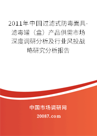 2011年中国过滤式防毒面具-滤毒罐（盒）产品供需市场深度调研分析及行业风投战略研究分析报告