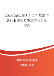 2025-2031年3,5-二甲基苯甲酸行业研究及发展前景分析报告 2025-2031年3,5-二甲基苯甲酸行业研究及发展前景分析报告