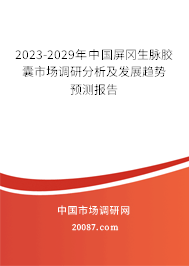 2023-2029年中国屏冈生脉胶囊市场调研分析及发展趋势预测报告 2023-2029年中国屏冈生脉胶囊市场调研分析及发展趋势预测报告
