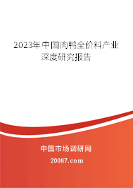 2023年中国肉鸭全价料产业深度研究报告