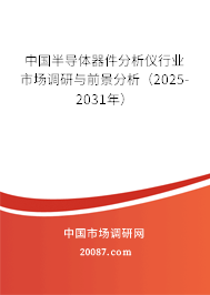 中国半导体器件分析仪行业市场调研与前景分析(2025-2031年) 中国半导体器件分析仪行业市场调研与前景分析(2025-2031年)