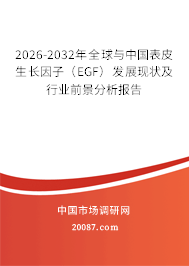 2026-2032年全球与中国表皮生长因子（EGF）发展现状及行业前景分析报告
