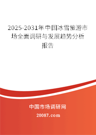 2025-2031年中国冰雪旅游市场全面调研与发展趋势分析报告 2025-2031年中国冰雪旅游市场全面调研与发展趋势分析报告