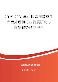 2025-2031年中国常压等离子表面处理机行业发展研究与前景趋势预测报告