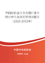 中国超低温冷冻冰箱行业市场分析与发展前景预测报告（2026-2032年）