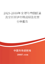 2025-2030年全球与中国低温真空钎焊炉市场调研及前景分析报告 2025-2030年全球与中国低温真空钎焊炉市场调研及前景分析报告