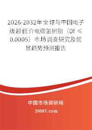 2026-2032年全球与中国电子级超低介电碳氢树脂（Df ≤0.0005）市场调查研究及前景趋势预测报告