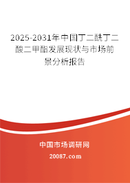 2025-2031年中国丁二酰丁二酸二甲酯发展现状与市场前景分析报告