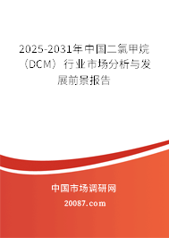 2025-2031年中国二氯甲烷(DCM)行业市场分析与发展前景报告 2025-2031年中国二氯甲烷(DCM)行业市场分析与发展前景报告