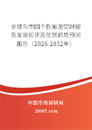 全球与中国个性旅游定制服务发展现状及前景趋势预测报告（2026-2032年）