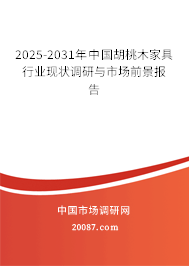 2025-2031年中国胡桃木家具行业现状调研与市场前景报告