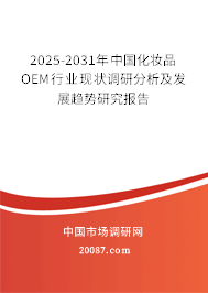2025-2031年中国化妆品OEM行业现状调研分析及发展趋势研究报告