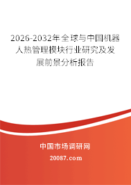 2026-2032年全球与中国机器人热管理模块行业研究及发展前景分析报告 2026-2032年全球与中国机器人热管理模块行业研究及发展前景分析报告