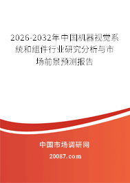 2026-2032年中国机器视觉系统和组件行业研究分析与市场前景预测报告 2026-2032年中国机器视觉系统和组件行业研究分析与市场前景预测报告