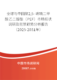 全球与中国聚2,5- 呋喃二甲酸乙二醇酯（PEF）市场现状调研及前景趋势分析报告（2025-2031年）