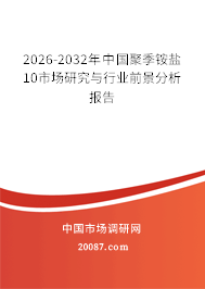 2026-2032年中国聚季铵盐10市场研究与行业前景分析报告
