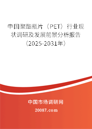 中国聚酯瓶片(PET)行业现状调研及发展前景分析报告(2025-2031年) 中国聚酯瓶片(PET)行业现状调研及发展前景分析报告(2025-2031年)