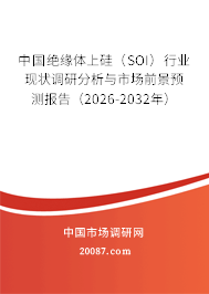 中国绝缘体上硅(SOI)行业现状调研分析与市场前景预测报告(2026-2032年) 中国绝缘体上硅(SOI)行业现状调研分析与市场前景预测报告(2026-2032年)