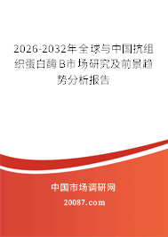 2026-2032年全球与中国抗组织蛋白酶B市场研究及前景趋势分析报告 2026-2032年全球与中国抗组织蛋白酶B市场研究及前景趋势分析报告
