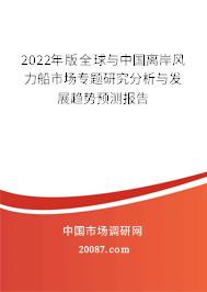 2022年版全球与中国离岸风力船市场专题研究分析与发展趋势预测报告