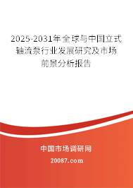 2025-2031年全球与中国立式轴流泵行业发展研究及市场前景分析报告
