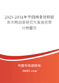 2025-2031年中国林业管理服务市场调查研究与发展前景分析报告 2025-2031年中国林业管理服务市场调查研究与发展前景分析报告