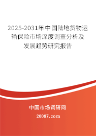 2025-2031年中国陆地货物运输保险市场深度调查分析及发展趋势研究报告