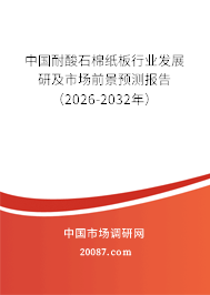 中国耐酸石棉纸板行业发展研及市场前景预测报告(2026-2032年) 中国耐酸石棉纸板行业发展研及市场前景预测报告(2026-2032年)