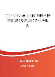2025-2031年中国葡萄糖市场深度调研及发展趋势分析报告