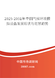 2025-2031年中国气候环境模拟设备发展现状与前景趋势