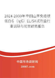 2024-2030年中国山羊免疫球蛋白G（IgG）ELISA试剂盒行业调研与前景趋势报告