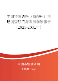 中国特医奶粉（特配粉）市场调查研究与发展前景报告（2025-2031年）
