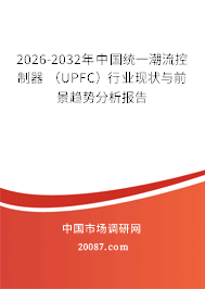 2026-2032年中国统一潮流控制器 （UPFC）行业现状与前景趋势分析报告