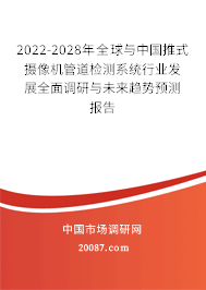 2022-2028年全球与中国推式摄像机管道检测系统行业发展全面调研与未来趋势预测报告 2022-2028年全球与中国推式摄像机管道检测系统行业发展全面调研与未来趋势预测报告