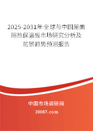 2025-2031年全球与中国屋面隔热保温板市场研究分析及前景趋势预测报告