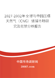 2027-2032年全球与中国压缩天然气（CNG）储罐市场研究及前景分析报告