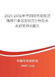 2025-2031年中国烟用醋酸滤嘴棒行业调查研究分析及未来趋势预测报告 2025-2031年中国烟用醋酸滤嘴棒行业调查研究分析及未来趋势预测报告