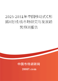 2025-2031年中国移动式C形臂X射线机市场研究与发展趋势预测报告