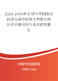 2024-2030年全球与中国医疗保健互操作性解决方案市场现状全面调研与发展趋势报告 2024-2030年全球与中国医疗保健互操作性解决方案市场现状全面调研与发展趋势报告