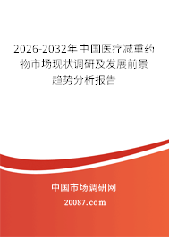 2026-2032年中国医疗减重药物市场现状调研及发展前景趋势分析报告 2026-2032年中国医疗减重药物市场现状调研及发展前景趋势分析报告